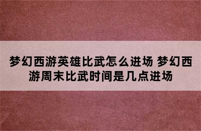 梦幻西游英雄比武怎么进场 梦幻西游周末比武时间是几点进场